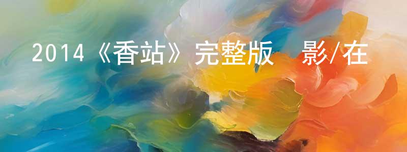 寶碩的個人主頁,2014《香站》完整版電影/在線觀看/百度云-美劇天堂